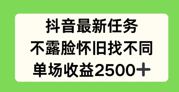 抖音最新任务，不露脸怀旧找不同，单场收益2.5k【揭秘】| 鹿鸣网创