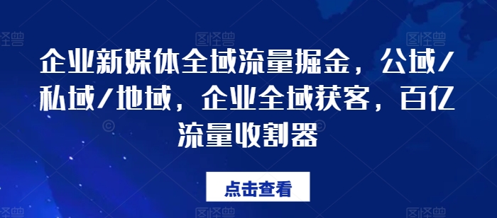 企业新媒体全域流量掘金,公域/私域/地域,企业全域获客,百亿流量收割器| 鹿鸣网创