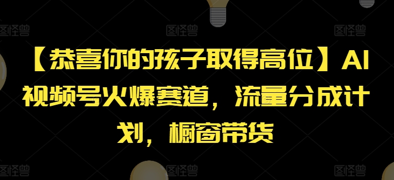 【恭喜你的孩子取得高位】AI视频号火爆赛道,流量分成计划,橱窗带货【揭秘】| 鹿鸣网创