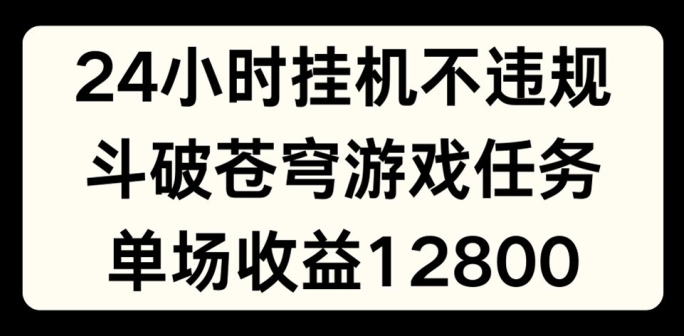 24小时无人挂JI不违规，斗破苍穹游戏任务，单场直播最高收益1280【揭秘】| 鹿鸣网创