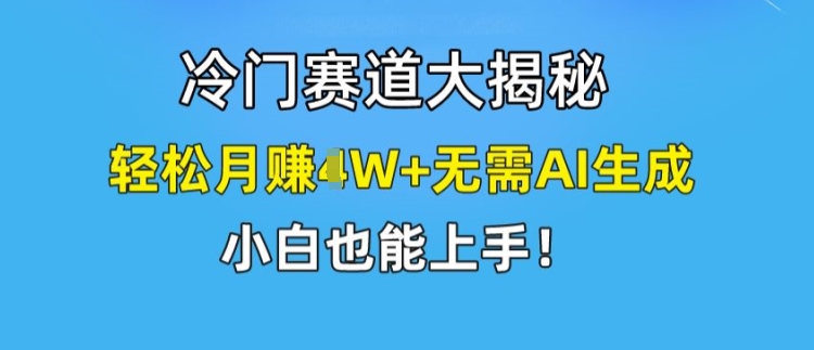 冷门赛道大揭秘,轻松月赚1W+无需AI生成,小白也能上手【揭秘】| 鹿鸣网创