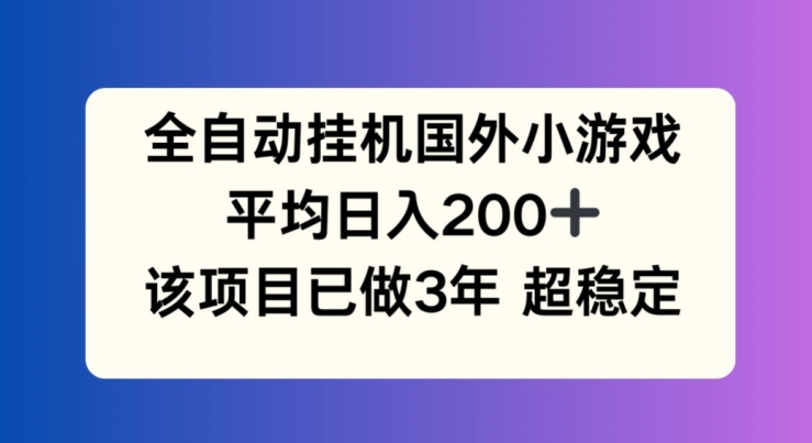 全自动挂机国外小游戏,平均日入200+,此项目已经做了3年 稳定持久【揭秘】| 鹿鸣网创