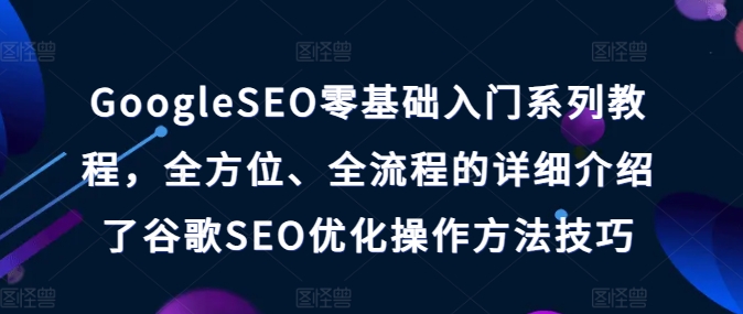 GoogleSEO零基础入门系列教程，全方位、全流程的详细介绍了谷歌SEO优化操作方法技巧| 鹿鸣网创