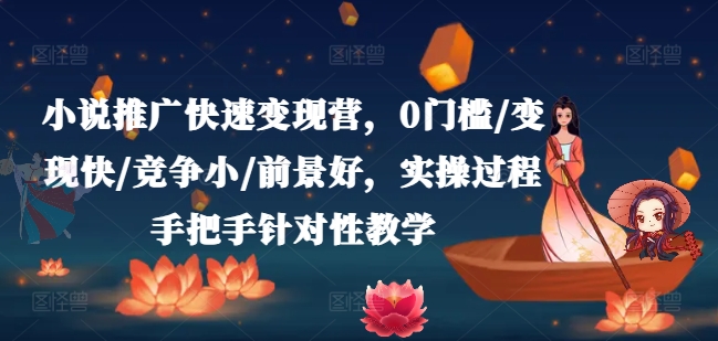 小说推广快速变现营,0门槛/变现快/竞争小/前景好,实操过程手把手针对性教学| 鹿鸣网创
