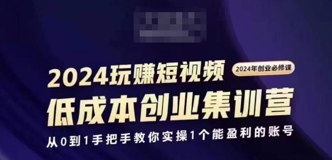 2024短视频创业集训班，2024创业必修，从0到1手把手教你实操1个能盈利的账号| 鹿鸣网创