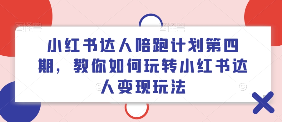 小红书达人陪跑计划第四期,教你如何玩转小红书达人变现玩法| 鹿鸣网创