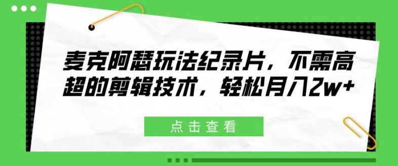 麦克阿瑟玩法纪录片,不需高超的剪辑技术,轻松月入2w+【揭秘】| 鹿鸣网创