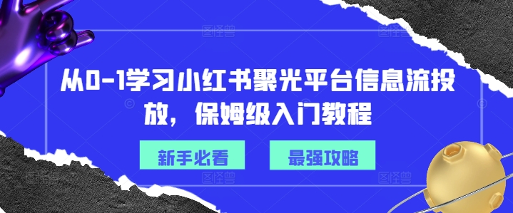 从0-1学习小红书聚光平台信息流投放,保姆级入门教程| 鹿鸣网创