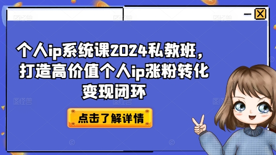 个人ip系统课2024私教班，打造高价值个人ip涨粉转化变现闭环| 鹿鸣网创
