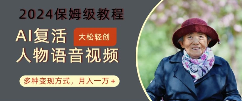 AI复活人物讲话视频：2024保姆级教程，多种变现方式，月入一万+【揭秘】| 鹿鸣网创