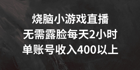 烧脑小游戏直播，无需露脸每天2小时，单账号日入400+【揭秘】| 鹿鸣网创