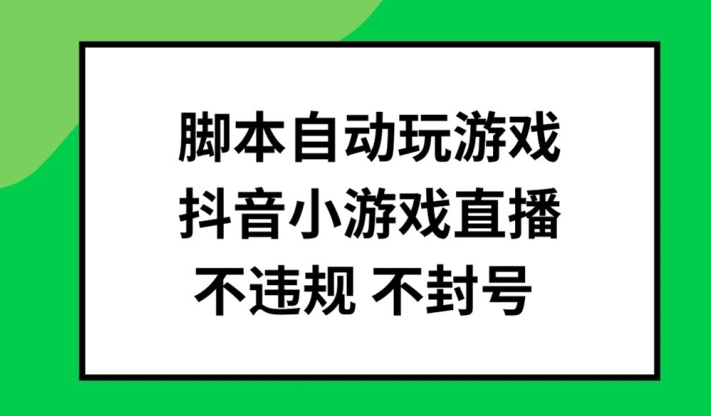 脚本自动玩游戏,抖音小游戏直播,不违规不封号可批量做【揭秘】| 鹿鸣网创