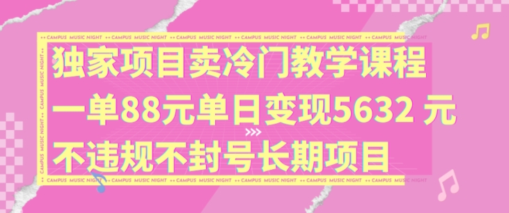 独家项目卖冷门教学课程一单88元单日变现5632元违规不封号长期项目【揭秘】| 鹿鸣网创