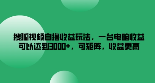 搜狐视频自撸收益玩法，一台电脑收益可以达到3k+，可矩阵，收益更高【揭秘】| 鹿鸣网创