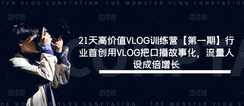 21天高价值VLOG训练营【第一期】行业首创用VLOG把口播故事化，流量人设成倍增长| 鹿鸣网创