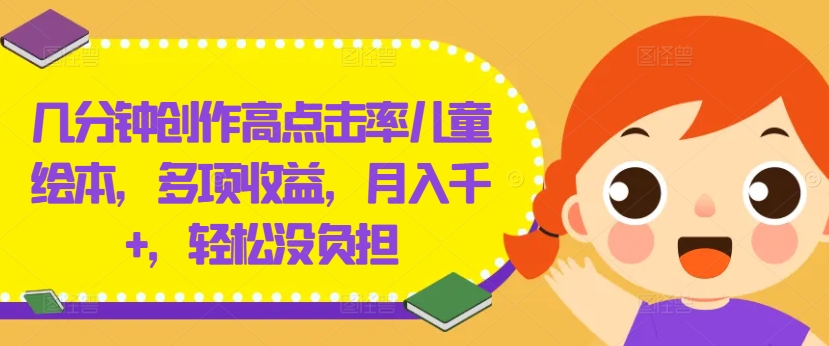 几分钟创作高点击率儿童绘本，多项收益，月入千+，轻松没负担【揭秘】| 鹿鸣网创