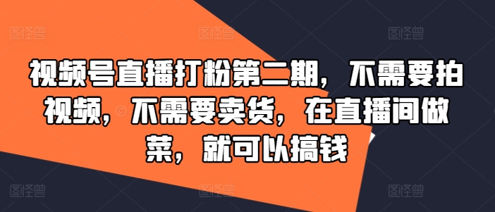 视频号直播打粉第二期，不需要拍视频，不需要卖货，在直播间做菜，就可以搞钱| 鹿鸣网创