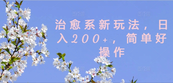 治愈系新玩法,日入200+,简单好操作【揭秘】| 鹿鸣网创