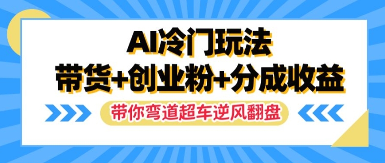 AI冷门玩法，带货+创业粉+分成收益，带你弯道超车，实现逆风翻盘【揭秘】| 鹿鸣网创