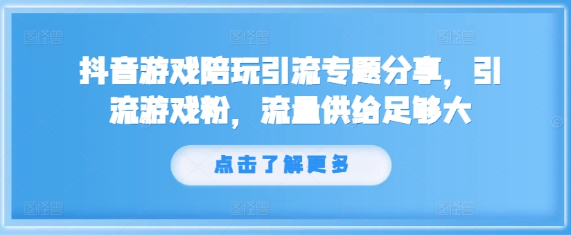 抖音游戏陪玩引流专题分享，引流游戏粉，流量供给足够大| 鹿鸣网创