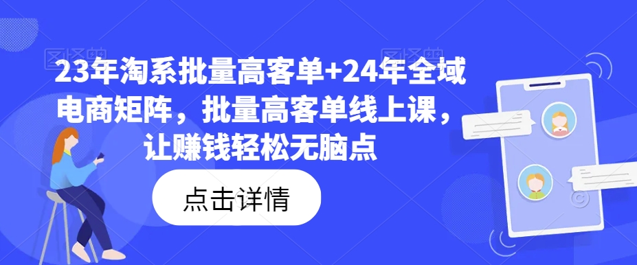 23年淘系批量高客单+24年全域电商矩阵，批量高客单线上课，让赚钱轻松无脑点| 鹿鸣网创