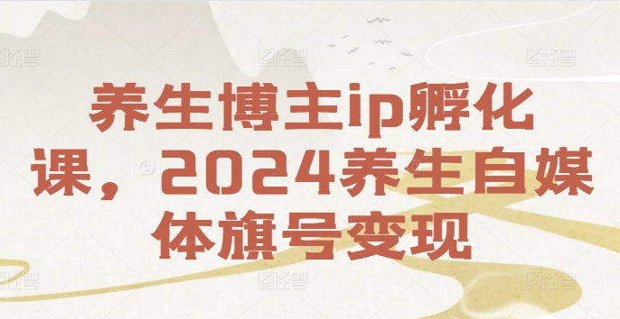 养生博主ip孵化课,2024养生自媒体旗号变现| 鹿鸣网创