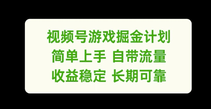 视频号游戏掘金计划,简单上手自带流量,收益稳定长期可靠【揭秘】| 鹿鸣网创