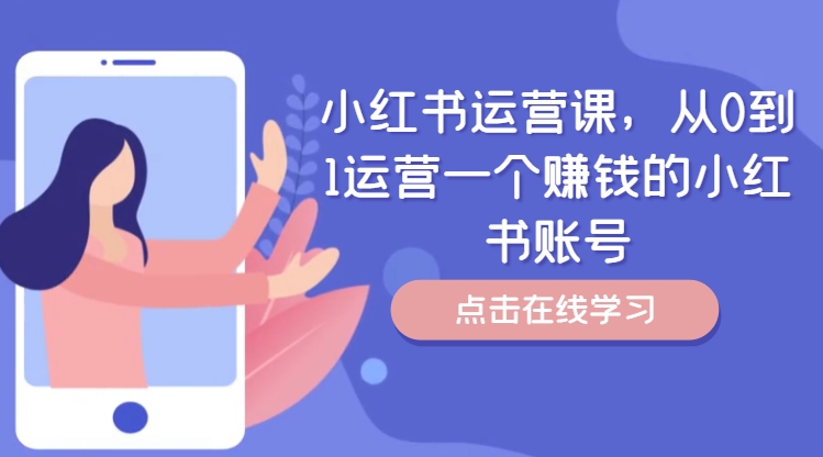 小红书运营课,从0到1运营一个赚钱的小红书账号| 鹿鸣网创
