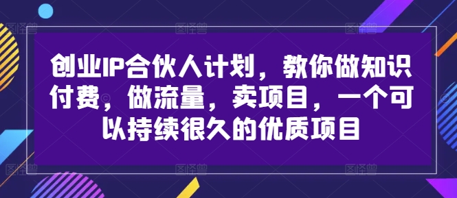 创业IP合伙人计划,教你做知识付费,做流量,卖项目,一个可以持续很久的优质项目| 鹿鸣网创