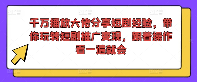 千万播放大佬分享短剧经验,带你玩转短剧推广变现,跟着操作看一遍就会| 鹿鸣网创