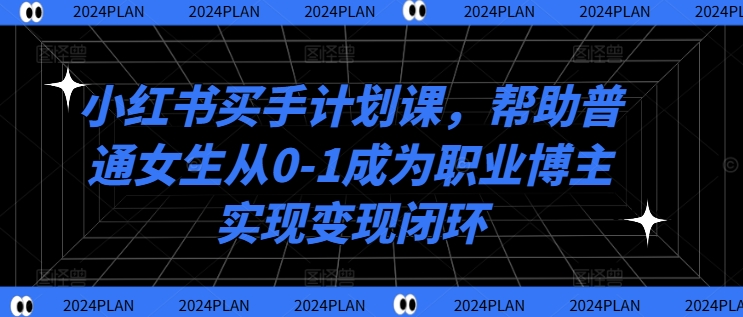 小红书买手计划课，帮助普通女生从0-1成为职业博主实现变现闭环| 鹿鸣网创