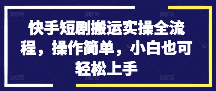 快手短剧搬运实操全流程,操作简单,小白也可轻松上手| 鹿鸣网创