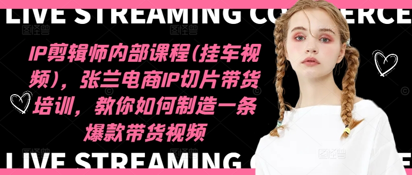 IP剪辑师内部课程(挂车视频)(更新09月),张兰电商IP切片带货培训,教你如何制造一条爆款带货视频| 鹿鸣网创