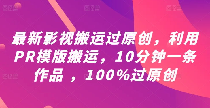 最新影视搬运过原创，利用PR模版搬运，10分钟一条作品 ，100%过原创【教程+PR模板】| 鹿鸣网创