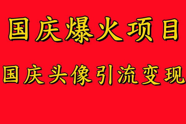 国庆爆火风口项目——国庆头像引流变现,零门槛高收益,小白也能起飞【揭秘】| 鹿鸣网创