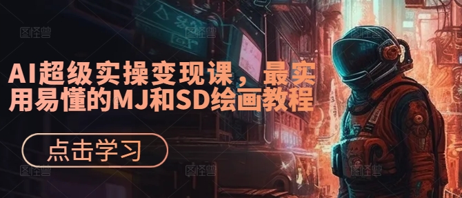 AI超级实操变现课，最实用易懂的MJ和SD绘画教程| 鹿鸣网创
