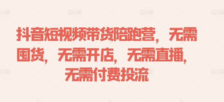 抖音短视频带货陪跑营，无需囤货、无需开店、无需直播,无需付费投流| 鹿鸣网创