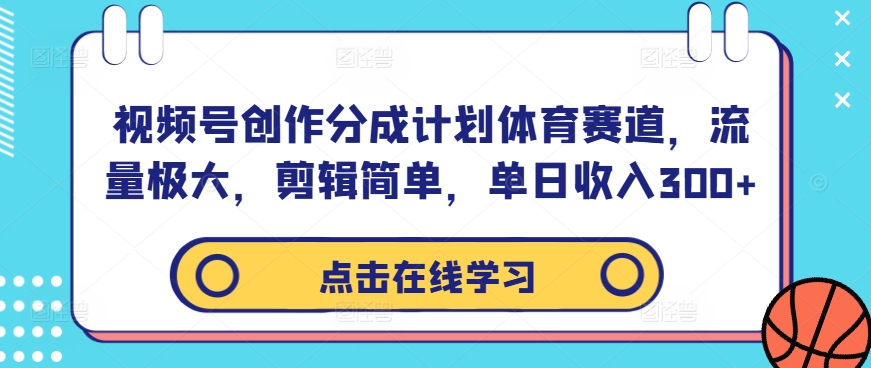 视频号创作分成计划体育赛道，流量极大，剪辑简单，单日收入300+| 鹿鸣网创