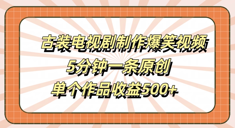 古装电视剧制作爆笑视频，5分钟一条原创，单个作品收益500+【揭秘】| 鹿鸣网创