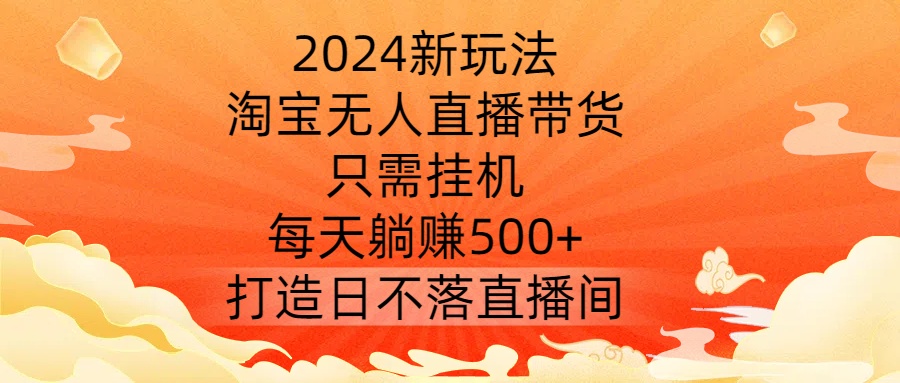 2024新玩法,淘宝无人直播带货,只需挂机,每天躺赚500+ 打造日不落直播间【揭秘】| 鹿鸣网创