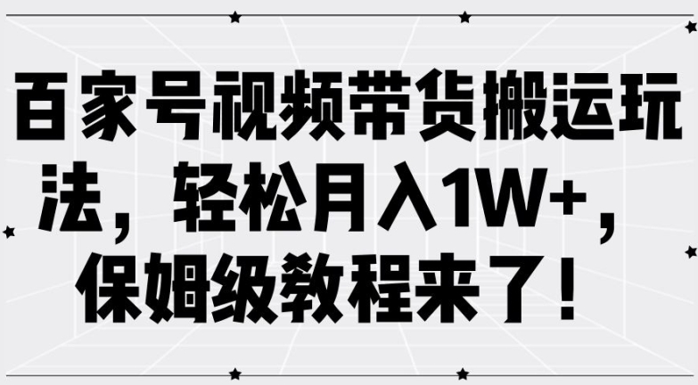 百家号视频带货搬运玩法,轻松月入1W+,保姆级教程来了【揭秘】| 鹿鸣网创