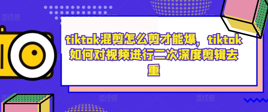 tiktok混剪怎么剪才能爆，tiktok如何对视频进行二次深度剪辑去重| 鹿鸣网创
