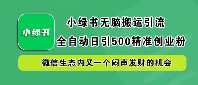 小绿书无脑搬运引流，全自动日引500精准创业粉，微信生态内又一个闷声发财的机会【揭秘】| 鹿鸣网创