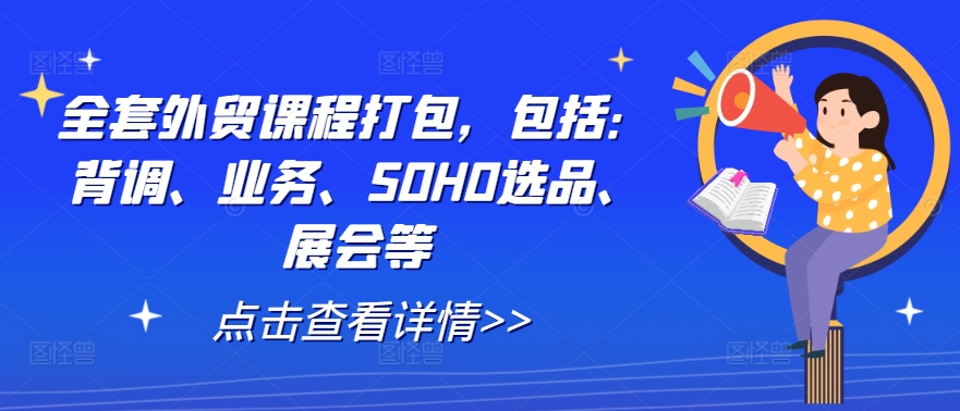 全套外贸课程打包,包括:背调、业务、SOHO选品、展会等| 鹿鸣网创