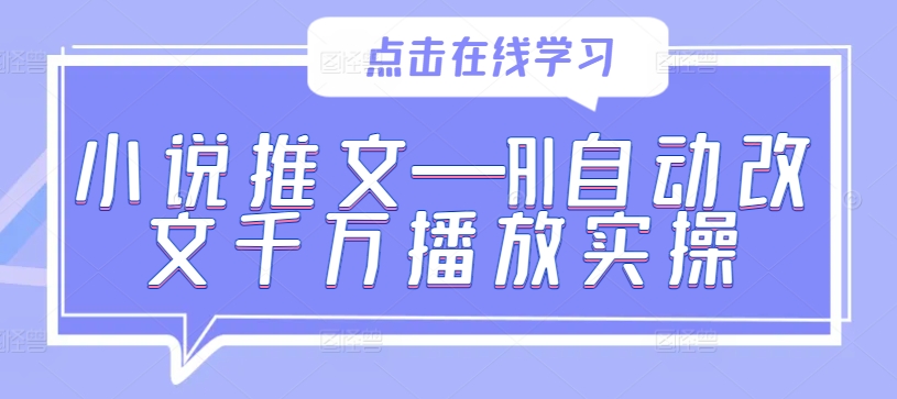 小说推文—AI自动改文千万播放实操| 鹿鸣网创