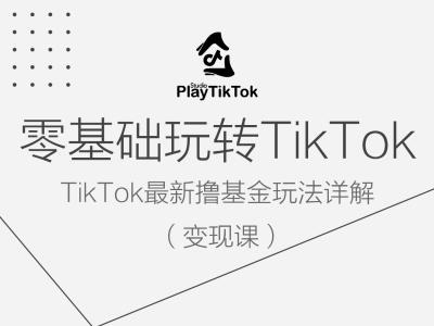 零基础玩转TiKToK变现课,TikTok最新撸基金玩法详解| 鹿鸣网创