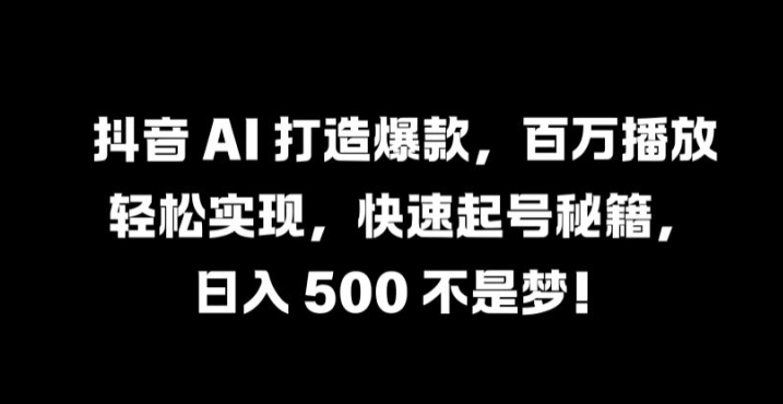 抖音 AI 打造爆款,百万播放轻松实现,快速起号秘籍【揭秘】| 鹿鸣网创