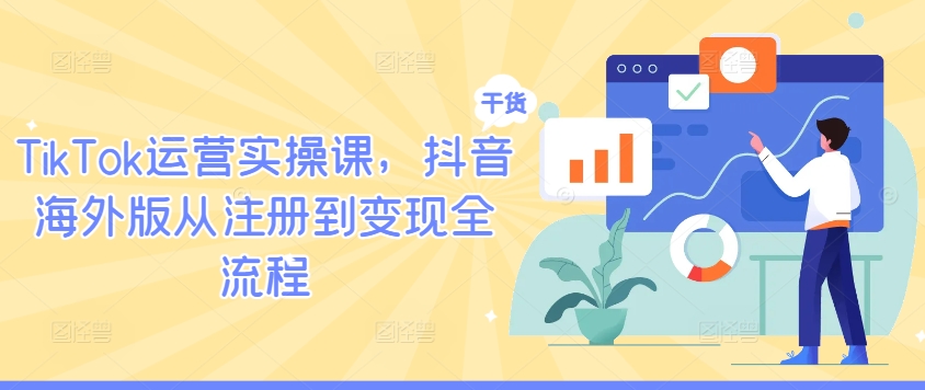 TikTok运营实操课，抖音海外版从注册到变现全流程| 鹿鸣网创