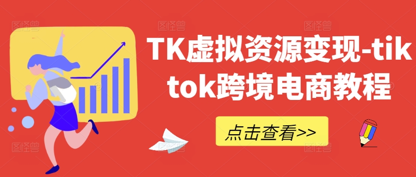 TK虚拟资源变现-tiktok跨境电商教程| 鹿鸣网创