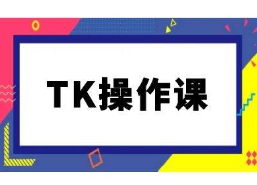 TK操作课，tiktok跨境电商教程(更新中)| 鹿鸣网创